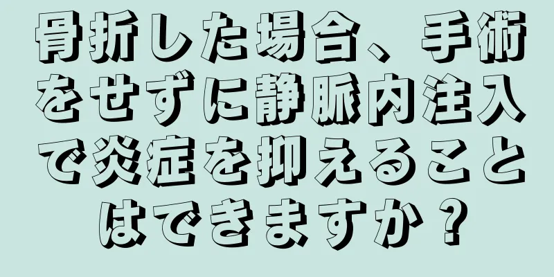 骨折した場合、手術をせずに静脈内注入で炎症を抑えることはできますか？