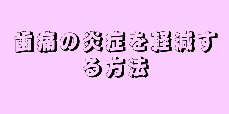 歯痛の炎症を軽減する方法