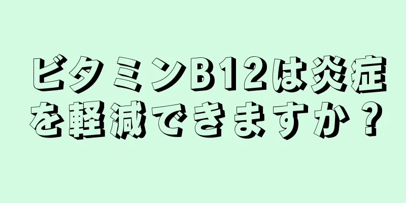 ビタミンB12は炎症を軽減できますか？