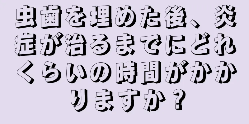 虫歯を埋めた後、炎症が治るまでにどれくらいの時間がかかりますか？