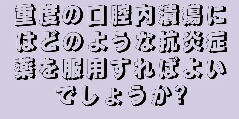 重度の口腔内潰瘍にはどのような抗炎症薬を服用すればよいでしょうか?