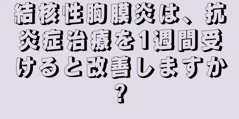 結核性胸膜炎は、抗炎症治療を1週間受けると改善しますか?