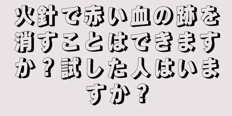 火針で赤い血の跡を消すことはできますか？試した人はいますか？