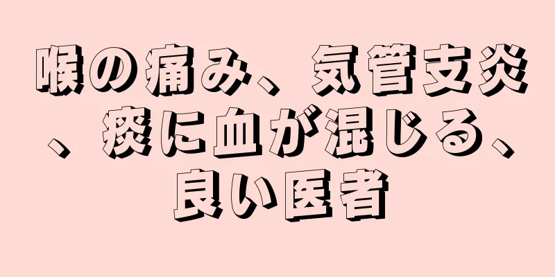 喉の痛み、気管支炎、痰に血が混じる、良い医者