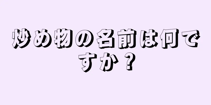 炒め物の名前は何ですか？