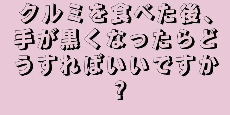 クルミを食べた後、手が黒くなったらどうすればいいですか？