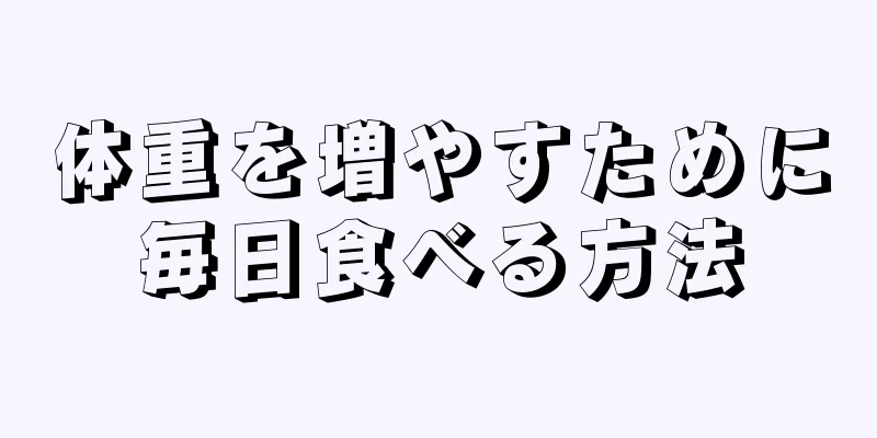 体重を増やすために毎日食べる方法