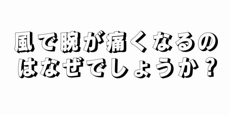 風で腕が痛くなるのはなぜでしょうか？