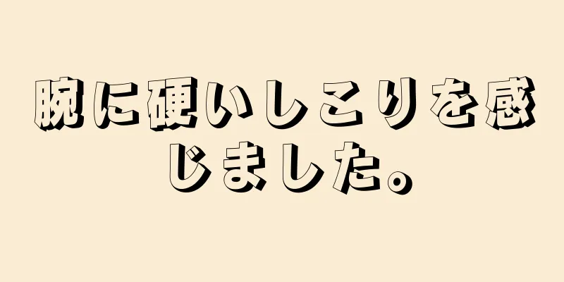 腕に硬いしこりを感じました。