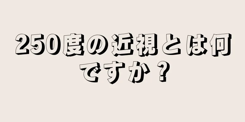 250度の近視とは何ですか？