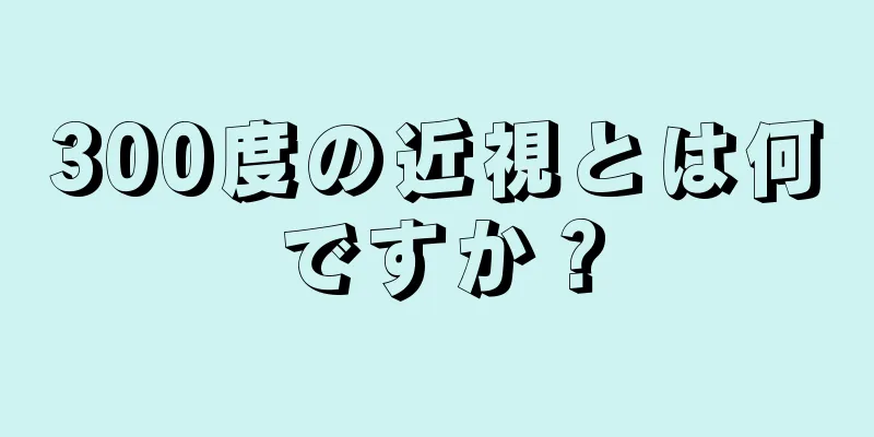 300度の近視とは何ですか？