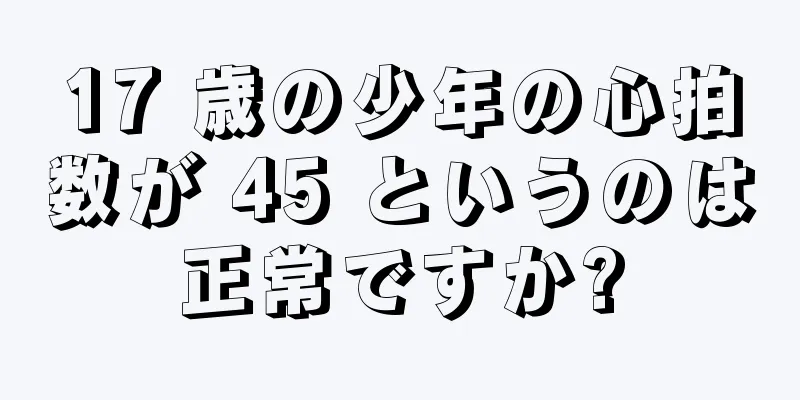 17 歳の少年の心拍数が 45 というのは正常ですか?