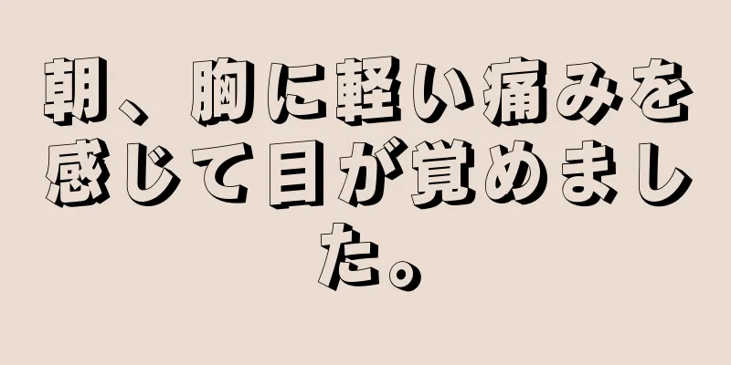 朝、胸に軽い痛みを感じて目が覚めました。