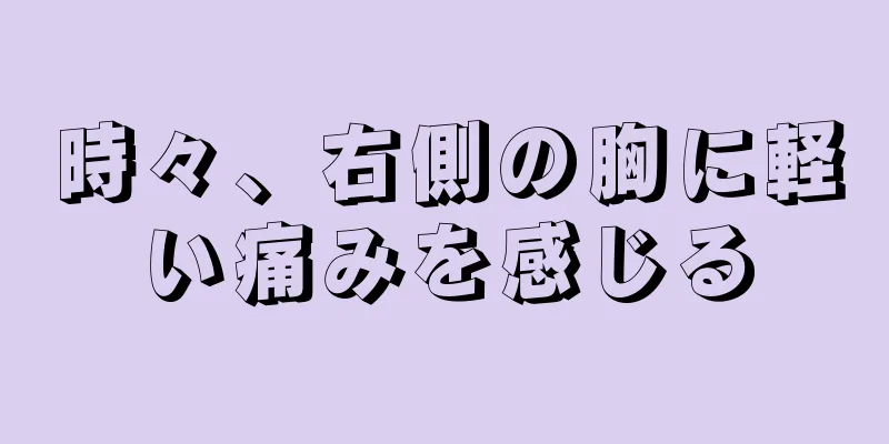 時々、右側の胸に軽い痛みを感じる