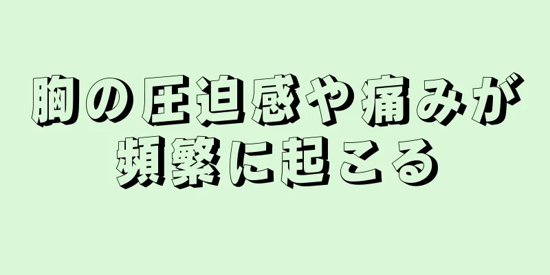 胸の圧迫感や痛みが頻繁に起こる