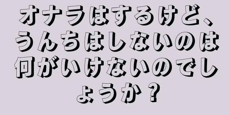 オナラはするけど、うんちはしないのは何がいけないのでしょうか？