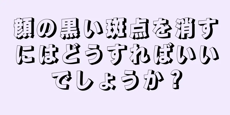 顔の黒い斑点を消すにはどうすればいいでしょうか？