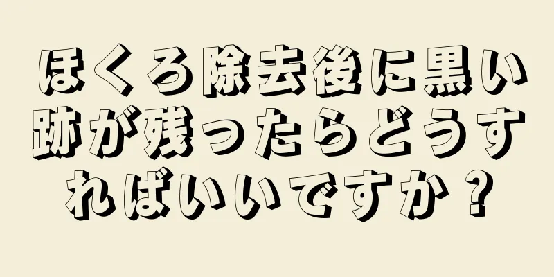 ほくろ除去後に黒い跡が残ったらどうすればいいですか？