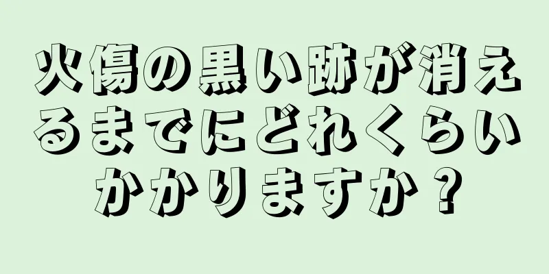 火傷の黒い跡が消えるまでにどれくらいかかりますか？