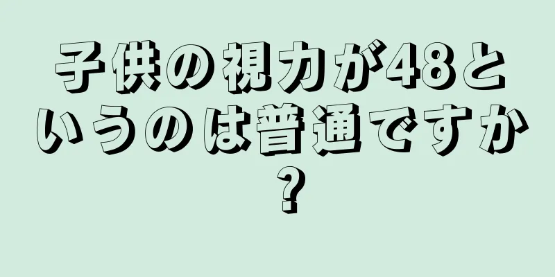 子供の視力が48というのは普通ですか？