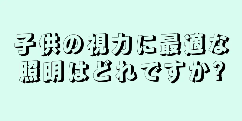 子供の視力に最適な照明はどれですか?