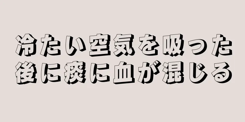 冷たい空気を吸った後に痰に血が混じる