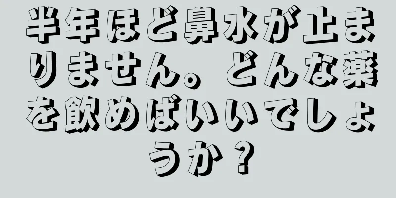 半年ほど鼻水が止まりません。どんな薬を飲めばいいでしょうか？