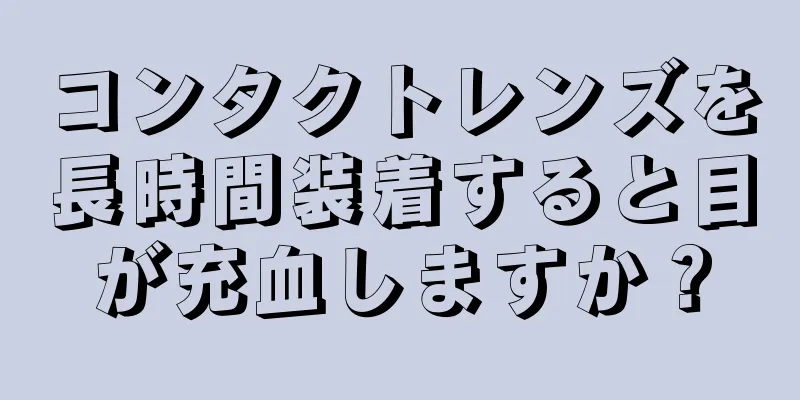 コンタクトレンズを長時間装着すると目が充血しますか？