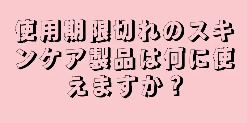 使用期限切れのスキンケア製品は何に使えますか？