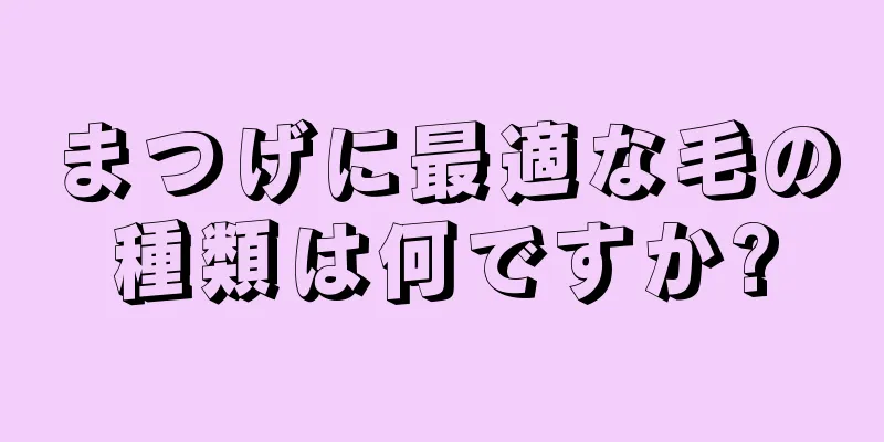 まつげに最適な毛の種類は何ですか?