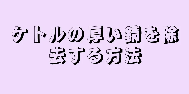 ケトルの厚い錆を除去する方法