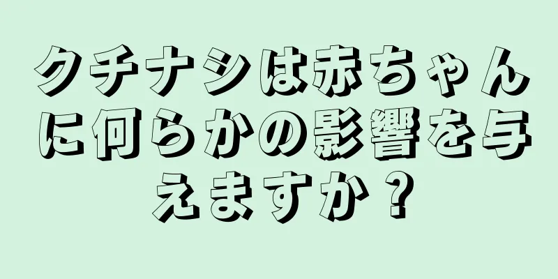 クチナシは赤ちゃんに何らかの影響を与えますか？