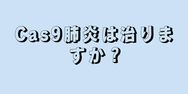 Cas9肺炎は治りますか？