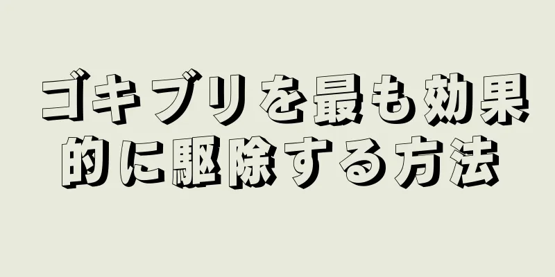 ゴキブリを最も効果的に駆除する方法