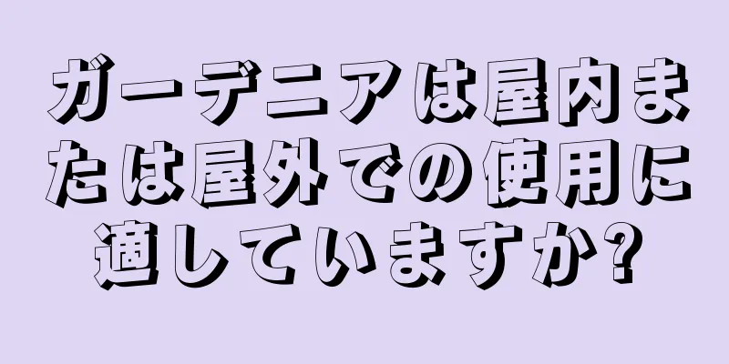 ガーデニアは屋内または屋外での使用に適していますか?