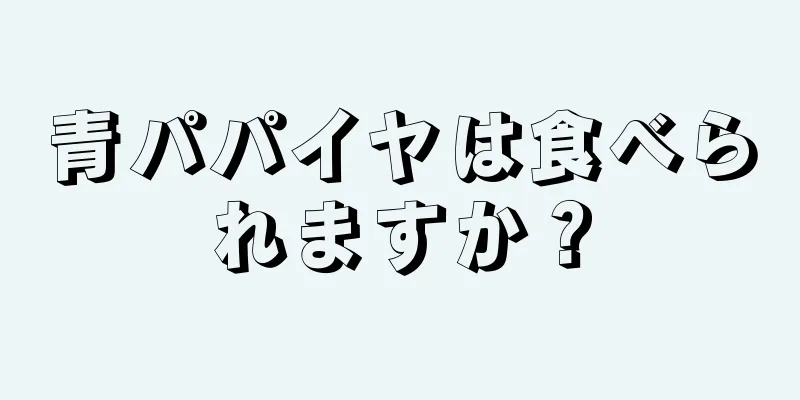 青パパイヤは食べられますか？