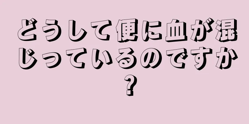 どうして便に血が混じっているのですか？