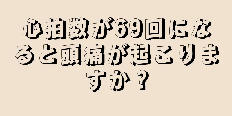 心拍数が69回になると頭痛が起こりますか？