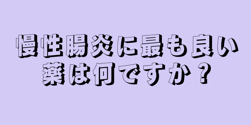 慢性腸炎に最も良い薬は何ですか？