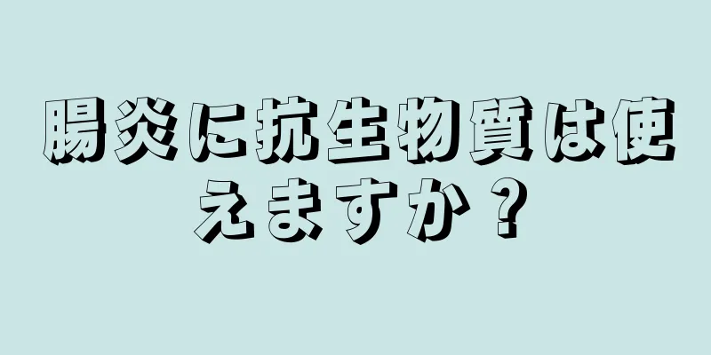 腸炎に抗生物質は使えますか？