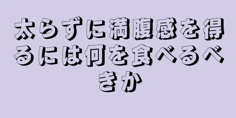 太らずに満腹感を得るには何を食べるべきか