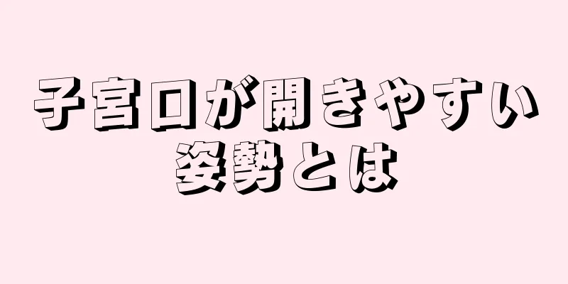 子宮口が開きやすい姿勢とは