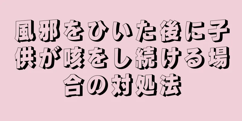 風邪をひいた後に子供が咳をし続ける場合の対処法