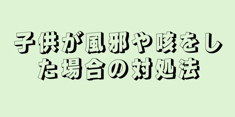 子供が風邪や咳をした場合の対処法