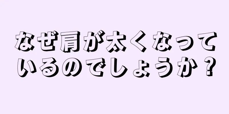 なぜ肩が太くなっているのでしょうか？