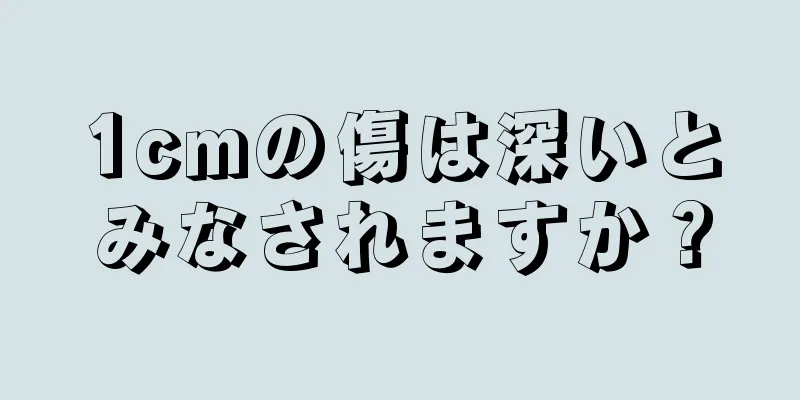 1cmの傷は深いとみなされますか？