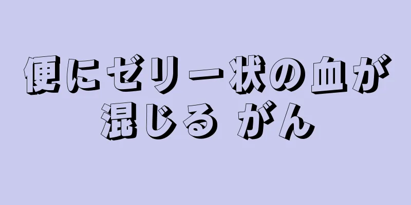 便にゼリー状の血が混じる がん