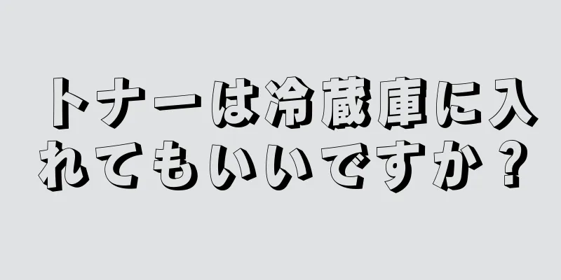 トナーは冷蔵庫に入れてもいいですか？