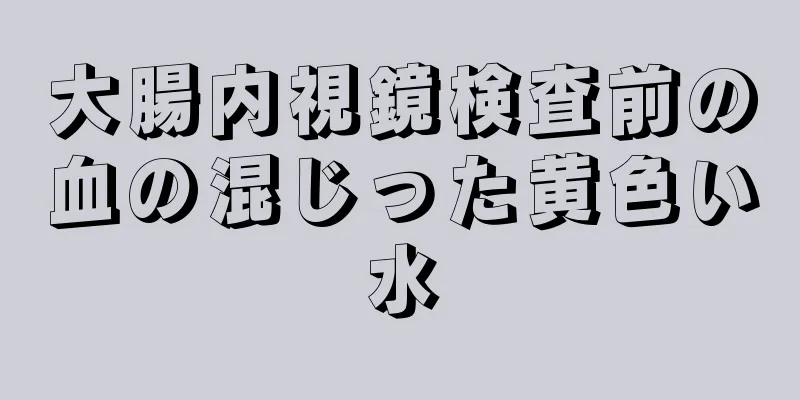 大腸内視鏡検査前の血の混じった黄色い水