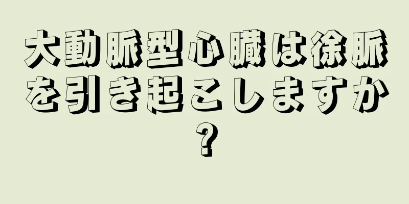 大動脈型心臓は徐脈を引き起こしますか?